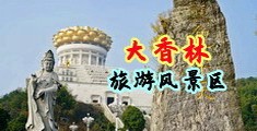 大鸡巴操逼勉费视频中国浙江-绍兴大香林旅游风景区